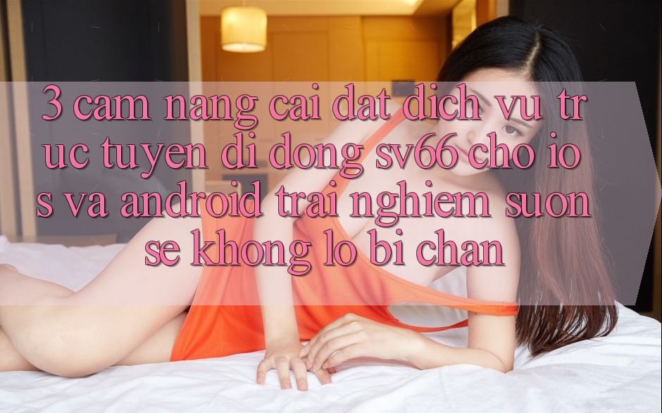 3. Cẩm nang Cài đặt Dịch vụ trực tuyến di động SV66 Cho iOS Và Android - Trải nghiệm Suôn sẻ Không Lo Bị Chặn