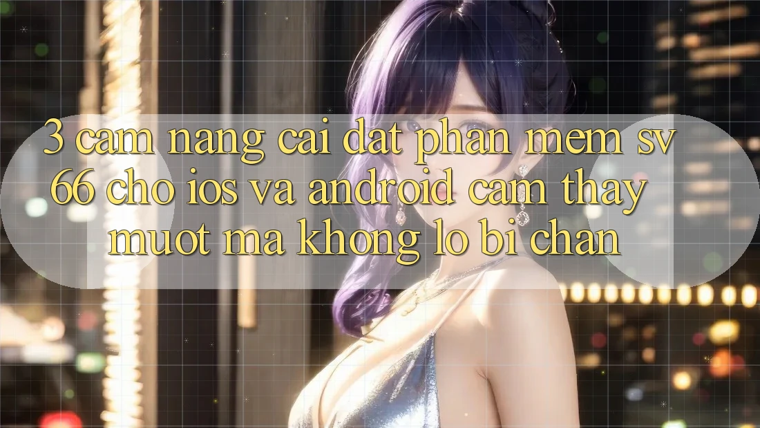 3. Cẩm nang Cài đặt Phần mềm SV66 Cho iOS Và Android - Cảm thấy Mượt Mà Không Lo Bị Chặn
