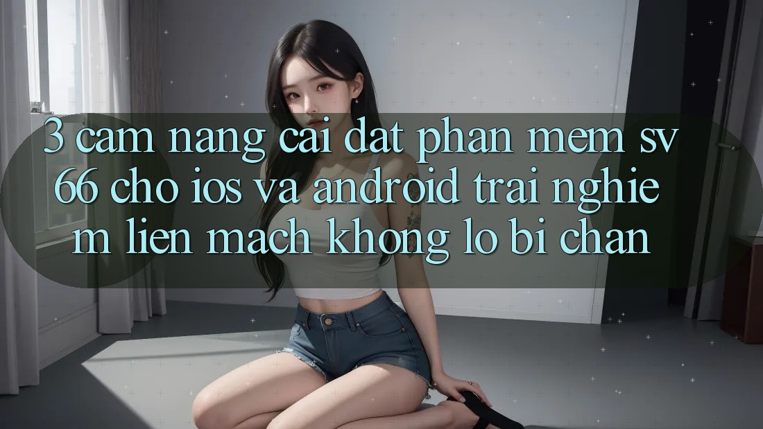 3. Cẩm nang Cài đặt Phần mềm SV66 Cho iOS Và Android - Trải Nghiệm Liền mạch Không Lo Bị Chặn