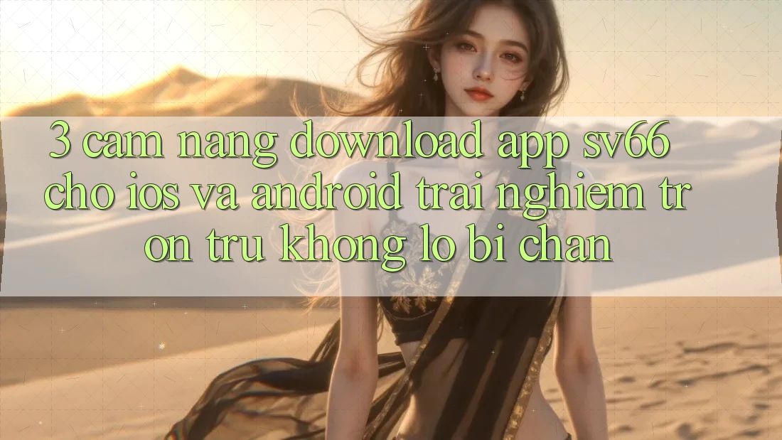 3. Cẩm nang Download App SV66 Cho iOS Và Android - Trải Nghiệm Trơn tru Không Lo Bị Chặn