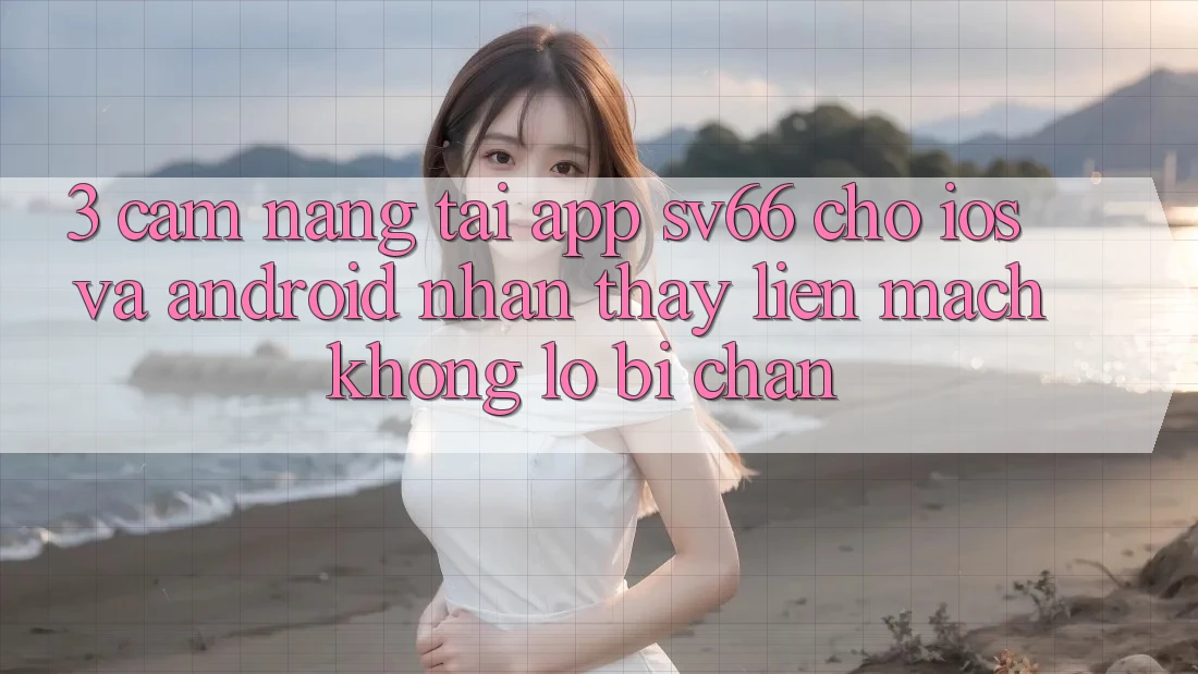 3. Cẩm nang Tải App SV66 Cho iOS Và Android - Nhận thấy Liền mạch Không Lo Bị Chặn