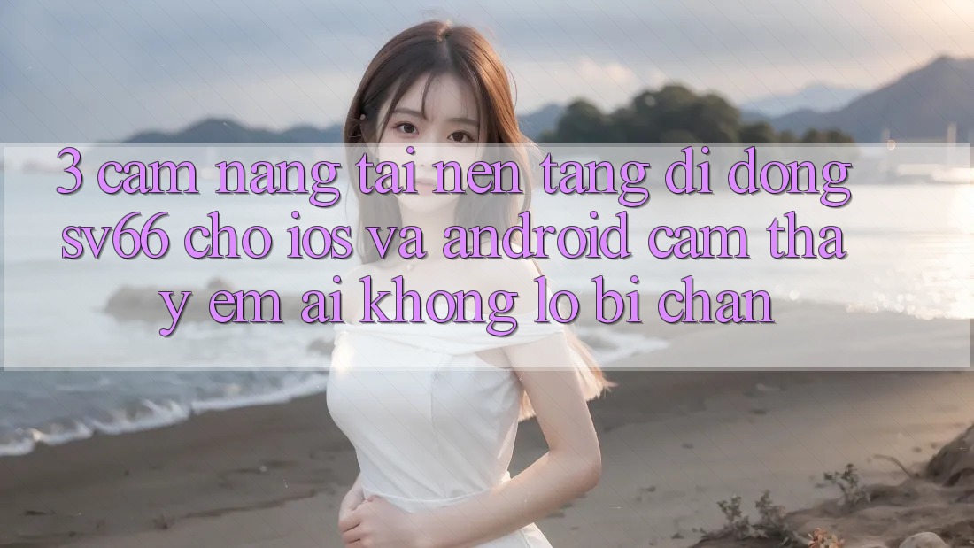 3. Cẩm nang Tải Nền tảng di động SV66 Cho iOS Và Android - Cảm thấy Êm ái Không Lo Bị Chặn