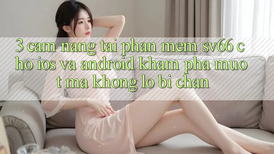 3. Cẩm nang Tải Phần mềm SV66 Cho iOS Và Android - Khám phá Mượt Mà Không Lo Bị Chặn