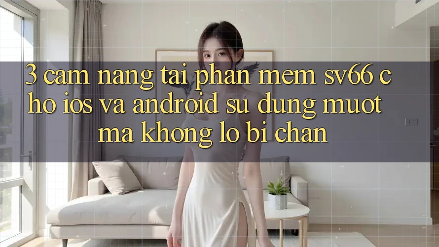 3. Cẩm nang Tải Phần mềm SV66 Cho iOS Và Android - Sử dụng Mượt Mà Không Lo Bị Chặn
