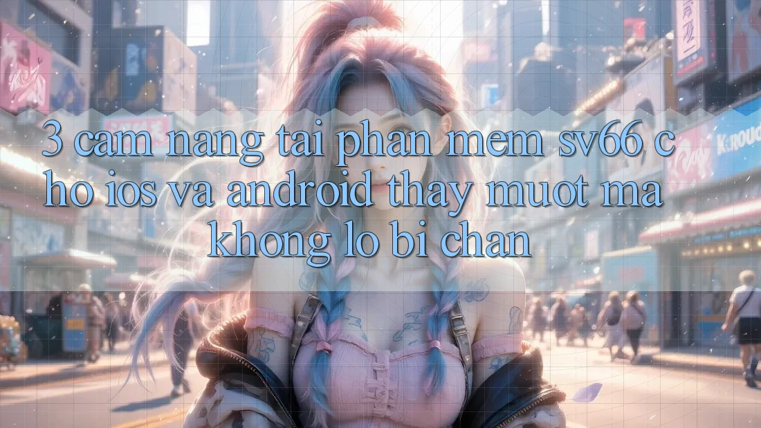 3. Cẩm nang Tải Phần mềm SV66 Cho iOS Và Android - Thấy Mượt Mà Không Lo Bị Chặn 3. Cẩm nang Tải Phần mềm SV66 Cho iOS Và Android - Thấy Mượt Mà Không Lo Bị Chặn