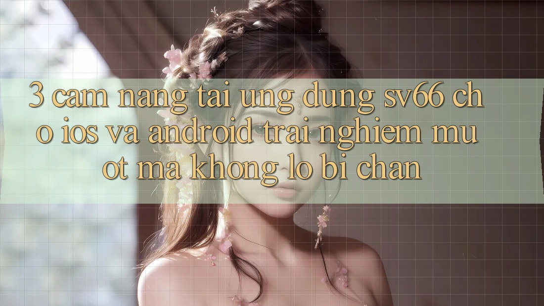 3. Cẩm nang Tải Ứng dụng SV66 Cho iOS Và Android - Trải Nghiệm Mượt Mà Không Lo Bị Chặn