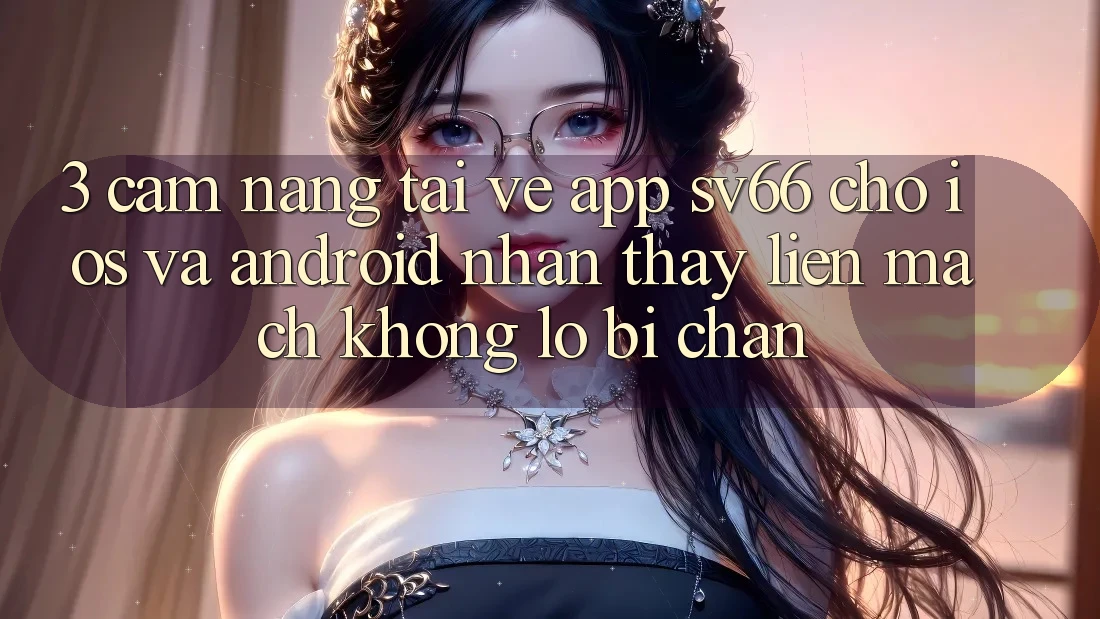 3. Cẩm nang Tải về App SV66 Cho iOS Và Android - Nhận thấy Liền mạch Không Lo Bị Chặn