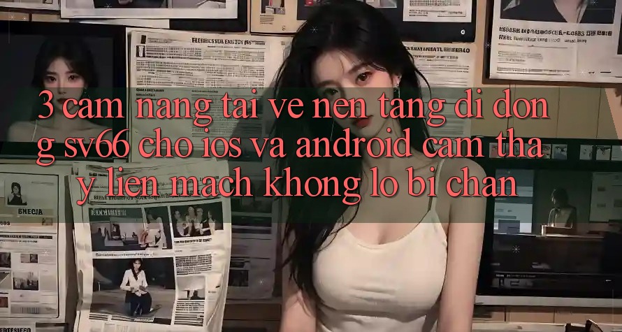 3. Cẩm nang Tải về Nền tảng di động SV66 Cho iOS Và Android - Cảm thấy Liền mạch Không Lo Bị Chặn