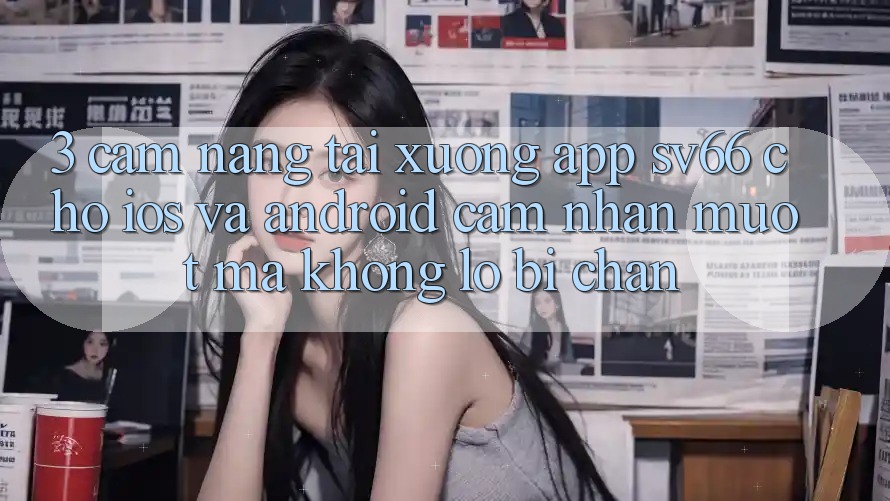 3. Cẩm nang Tải xuống App SV66 Cho iOS Và Android - Cảm nhận Mượt Mà Không Lo Bị Chặn
