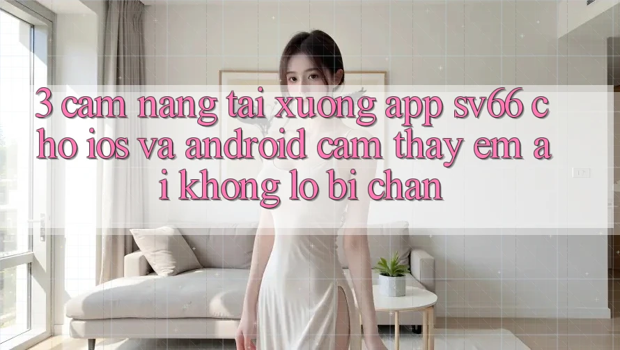 3. Cẩm nang Tải xuống App SV66 Cho iOS Và Android - Cảm thấy Êm ái Không Lo Bị Chặn