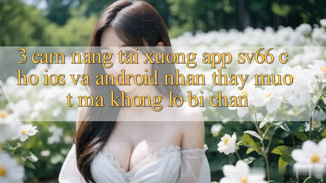 3. Cẩm nang Tải xuống App SV66 Cho iOS Và Android - Nhận thấy Mượt Mà Không Lo Bị Chặn