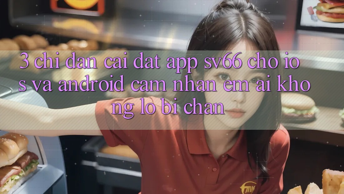3. Chỉ dẫn Cài đặt App SV66 Cho iOS Và Android - Cảm nhận Êm ái Không Lo Bị Chặn