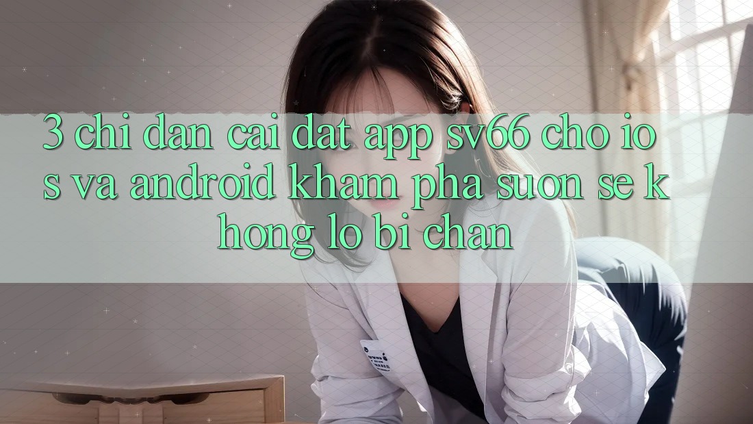 3. Chỉ dẫn Cài đặt App SV66 Cho iOS Và Android - Khám phá Suôn sẻ Không Lo Bị Chặn