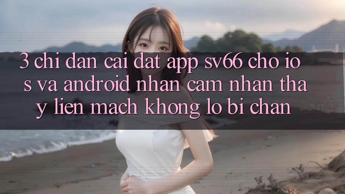 3. Chỉ dẫn Cài đặt App SV66 Cho iOS Và Android - Nhận cảm nhận thấy Liền mạch Không Lo Bị Chặn