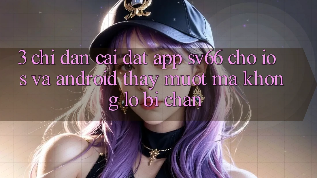 3. Chỉ dẫn Cài đặt App SV66 Cho iOS Và Android - Thấy Mượt Mà Không Lo Bị Chặn