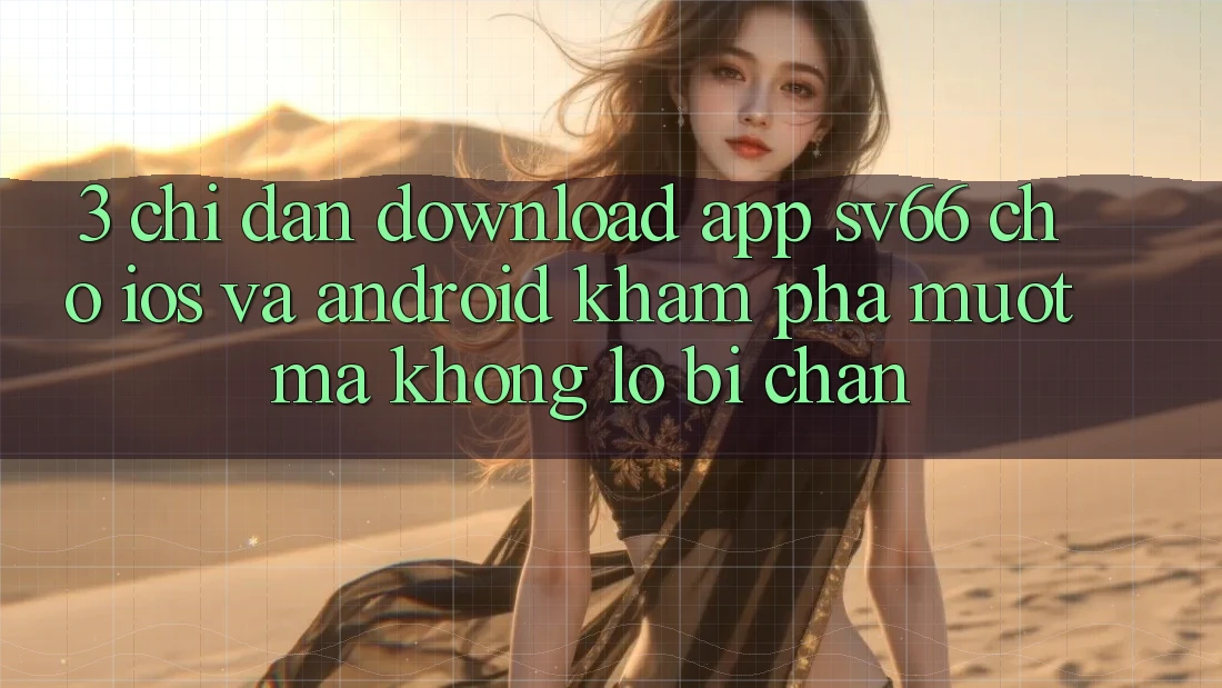 3. Chỉ dẫn Download App SV66 Cho iOS Và Android - Khám phá Mượt Mà Không Lo Bị Chặn
