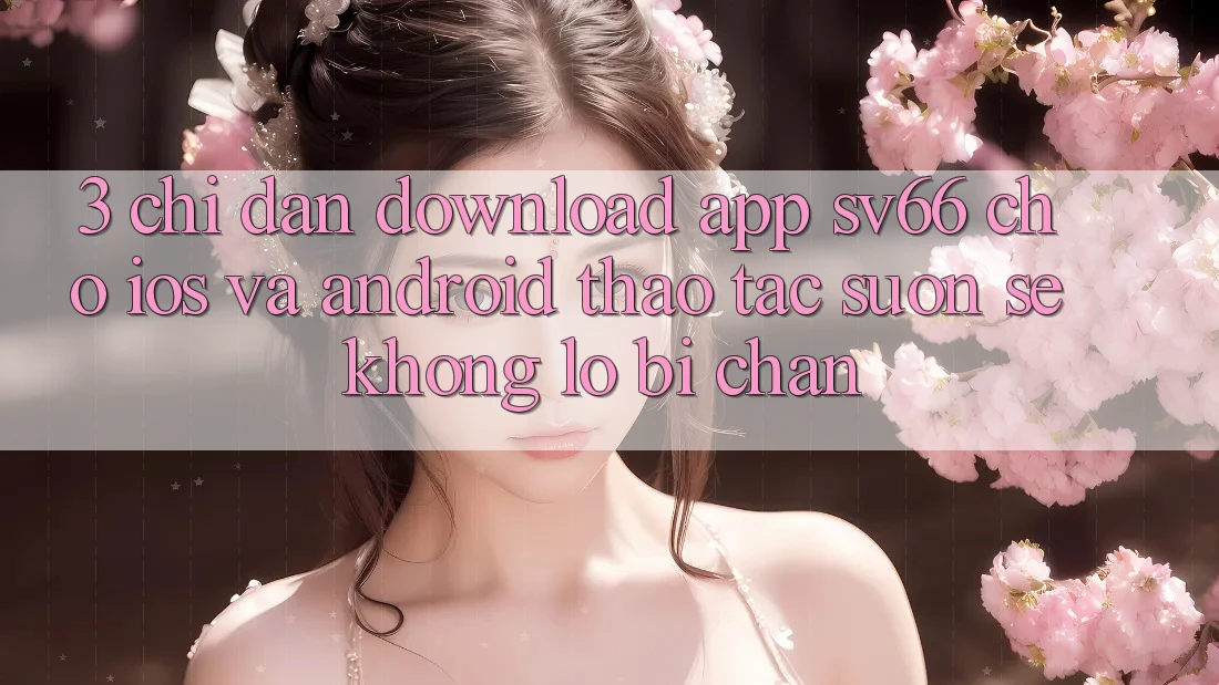 3. Chỉ dẫn Download App SV66 Cho iOS Và Android - Thao tác Suôn sẻ Không Lo Bị Chặn