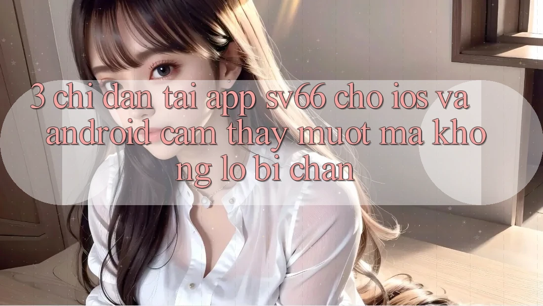 3. Chỉ dẫn Tải App SV66 Cho iOS Và Android - Cảm thấy Mượt Mà Không Lo Bị Chặn