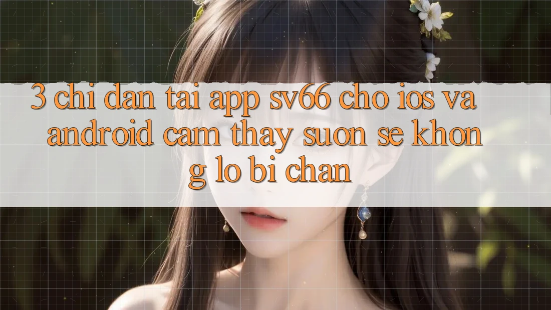 3. Chỉ dẫn Tải App SV66 Cho iOS Và Android - Cảm thấy Suôn sẻ Không Lo Bị Chặn