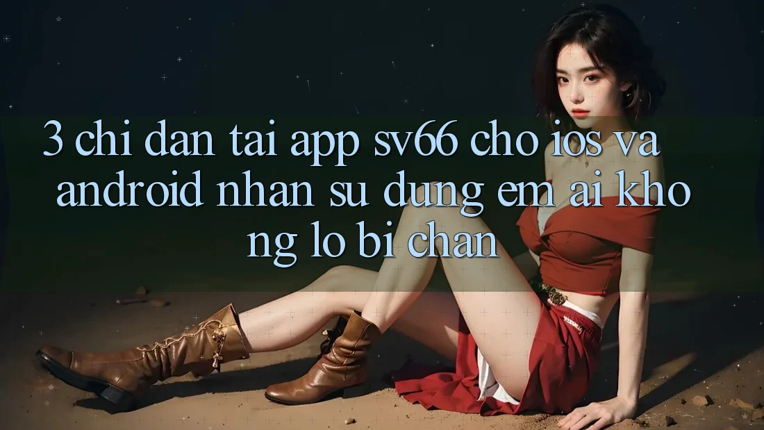 3. Chỉ dẫn Tải App SV66 Cho iOS Và Android - Nhận sử dụng Êm ái Không Lo Bị Chặn