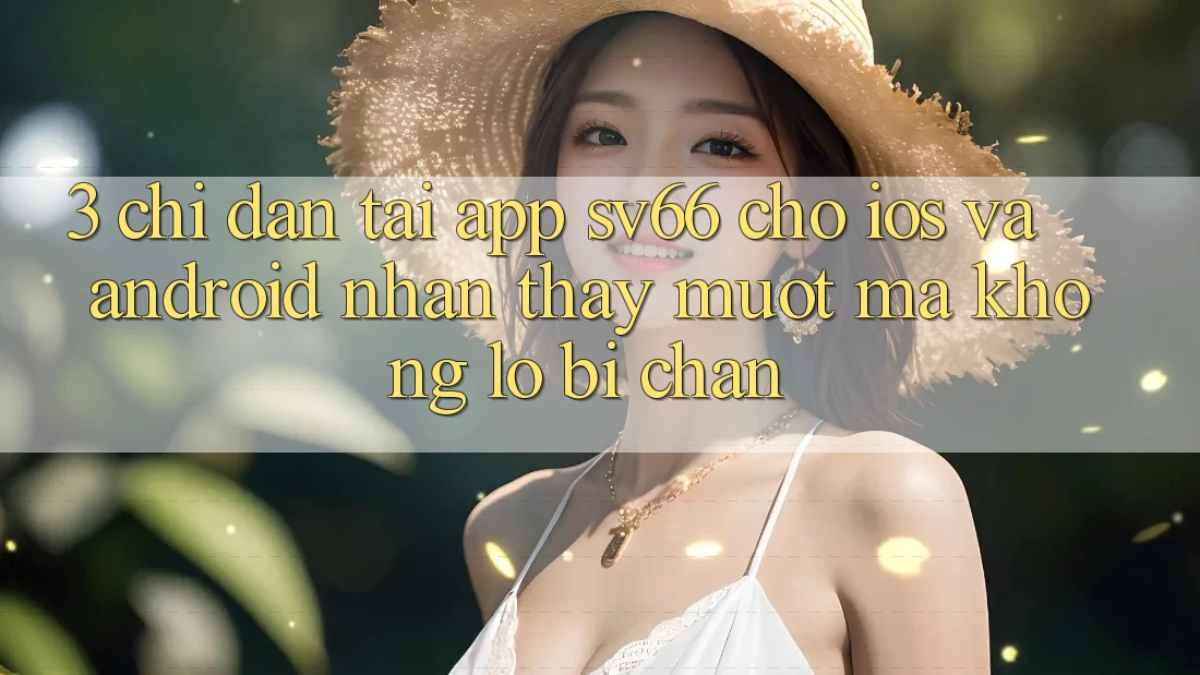 3. Chỉ dẫn Tải App SV66 Cho iOS Và Android - Nhận thấy Mượt Mà Không Lo Bị Chặn