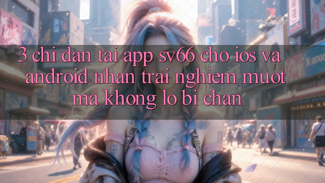 3. Chỉ dẫn Tải App SV66 Cho iOS Và Android - Nhận trải nghiệm Mượt Mà Không Lo Bị Chặn 3. Chỉ dẫn Tải App SV66 Cho iOS Và Android - Nhận trải nghiệm Mượt Mà Không Lo Bị Chặn