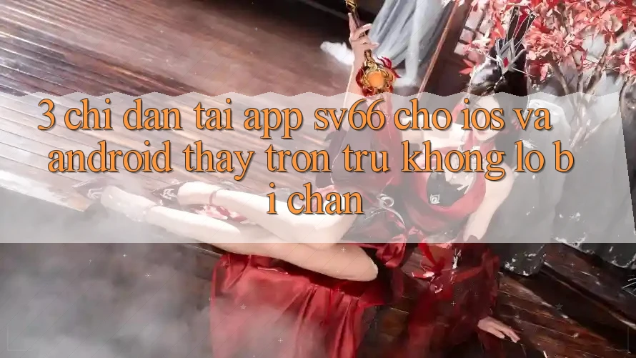 3. Chỉ dẫn Tải App SV66 Cho iOS Và Android - Thấy Trơn tru Không Lo Bị Chặn