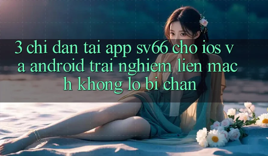3. Chỉ dẫn Tải App SV66 Cho iOS Và Android - Trải Nghiệm Liền mạch Không Lo Bị Chặn 3. Chỉ dẫn Tải App SV66 Cho iOS Và Android - Trải Nghiệm Liền mạch Không Lo Bị Chặn