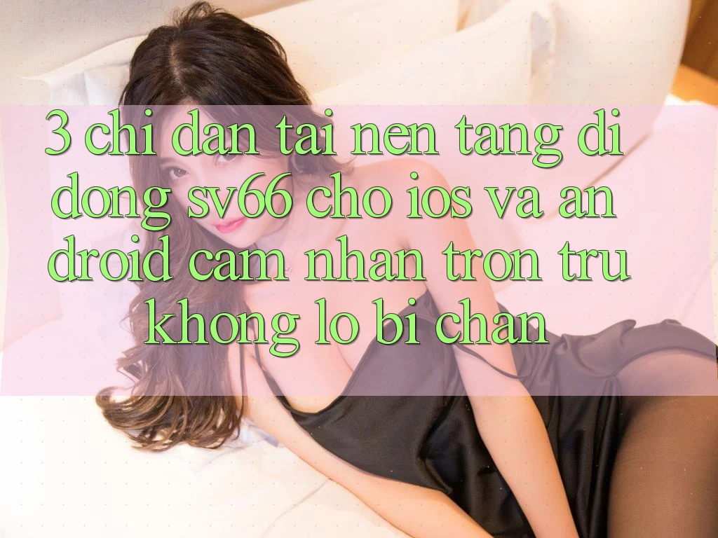 3. Chỉ dẫn Tải Nền tảng di động SV66 Cho iOS Và Android - Cảm nhận Trơn tru Không Lo Bị Chặn