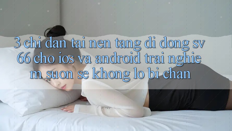 3. Chỉ dẫn Tải Nền tảng di động SV66 Cho iOS Và Android - Trải nghiệm Suôn sẻ Không Lo Bị Chặn 3. Chỉ dẫn Tải Nền tảng di động SV66 Cho iOS Và Android - Trải nghiệm Suôn sẻ Không Lo Bị Chặn