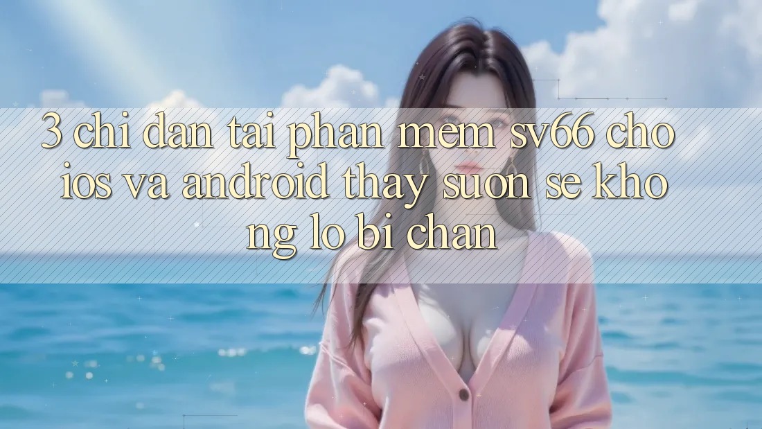 3. Chỉ dẫn Tải Phần mềm SV66 Cho iOS Và Android - Thấy Suôn sẻ Không Lo Bị Chặn