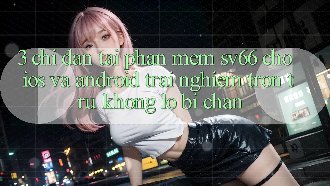 3. Chỉ dẫn Tải Phần mềm SV66 Cho iOS Và Android - Trải Nghiệm Trơn tru Không Lo Bị Chặn