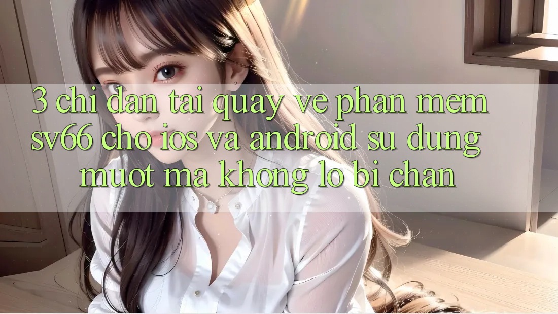 3. Chỉ dẫn Tải quay về Phần mềm SV66 Cho iOS Và Android - Sử dụng Mượt Mà Không Lo Bị Chặn 3. Chỉ dẫn Tải quay về Phần mềm SV66 Cho iOS Và Android - Sử dụng Mượt Mà Không Lo Bị Chặn