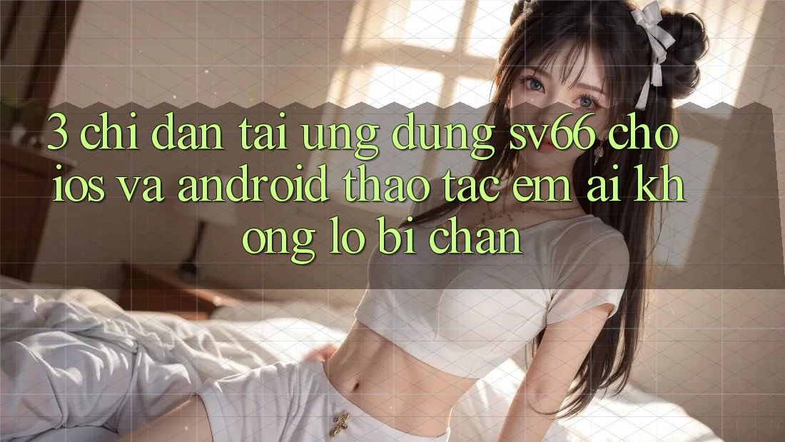 3. Chỉ dẫn Tải Ứng dụng SV66 Cho iOS Và Android - Thao tác Êm ái Không Lo Bị Chặn