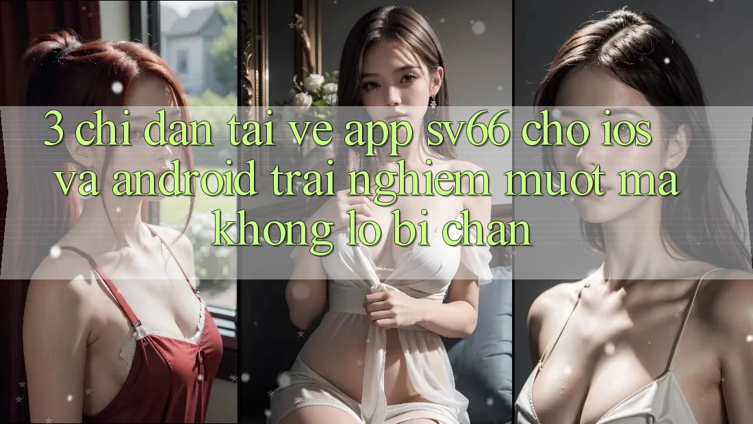 3. Chỉ dẫn Tải về App SV66 Cho iOS Và Android - Trải Nghiệm Mượt Mà Không Lo Bị Chặn