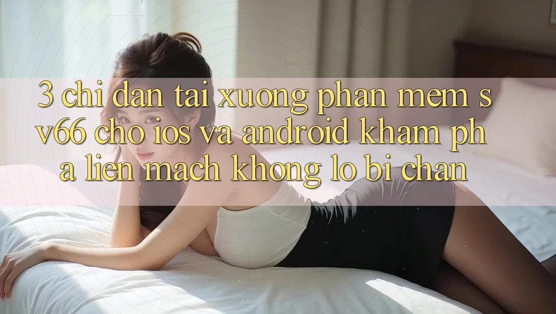 3. Chỉ dẫn Tải xuống Phần mềm SV66 Cho iOS Và Android - Khám phá Liền mạch Không Lo Bị Chặn