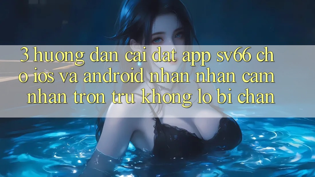 3. Hướng Dẫn Cài đặt App SV66 Cho iOS Và Android - Nhận nhận cảm nhận Trơn tru Không Lo Bị Chặn 3. Hướng Dẫn Cài đặt App SV66 Cho iOS Và Android - Nhận nhận cảm nhận Trơn tru Không Lo Bị Chặn