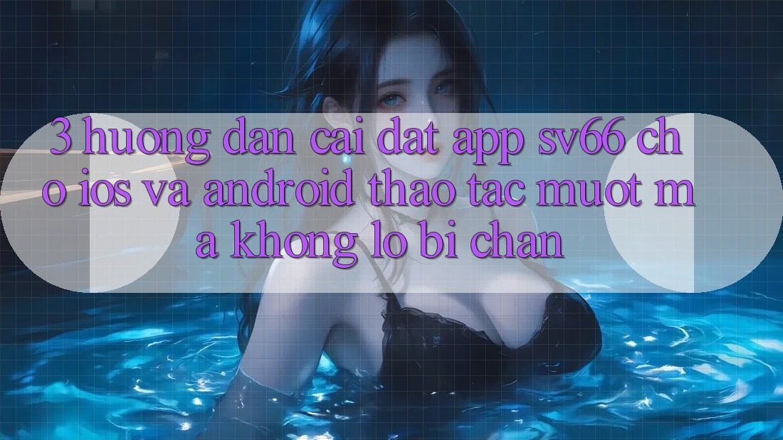 3. Hướng Dẫn Cài đặt App SV66 Cho iOS Và Android - Thao tác Mượt Mà Không Lo Bị Chặn