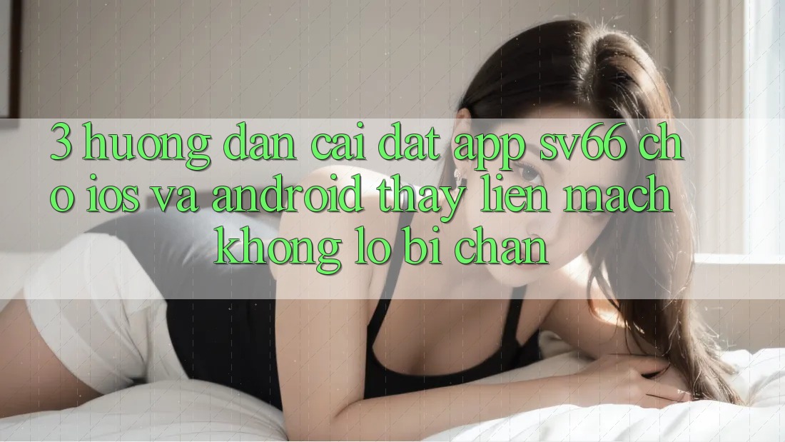 3. Hướng Dẫn Cài đặt App SV66 Cho iOS Và Android - Thấy Liền mạch Không Lo Bị Chặn