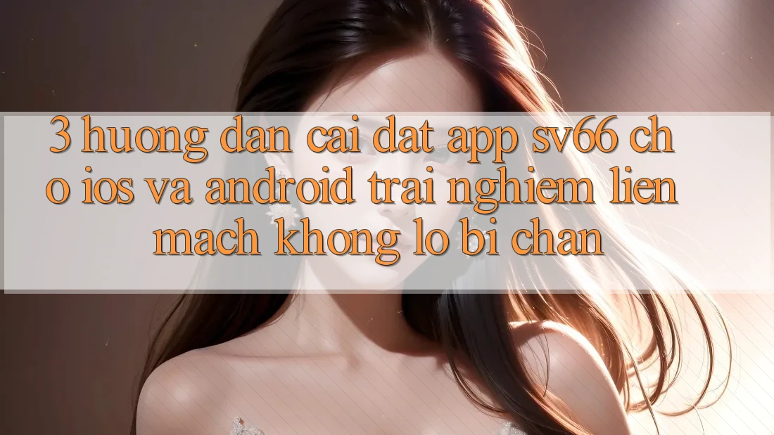 3. Hướng dẫn Cài đặt App SV66 Cho iOS Và Android - Trải nghiệm Liền mạch Không Lo Bị Chặn