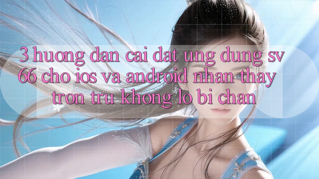 3. Hướng Dẫn Cài đặt Ứng dụng SV66 Cho iOS Và Android - Nhận thấy Trơn tru Không Lo Bị Chặn