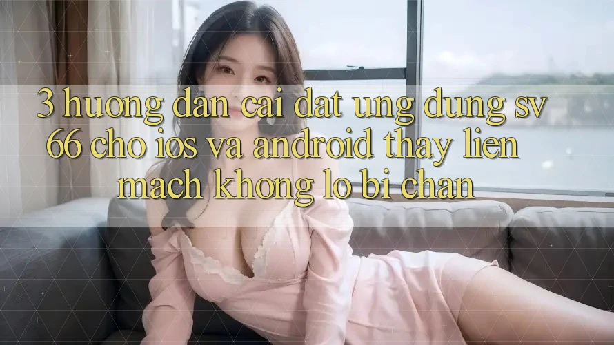 3. Hướng Dẫn Cài đặt Ứng dụng SV66 Cho iOS Và Android - Thấy Liền mạch Không Lo Bị Chặn