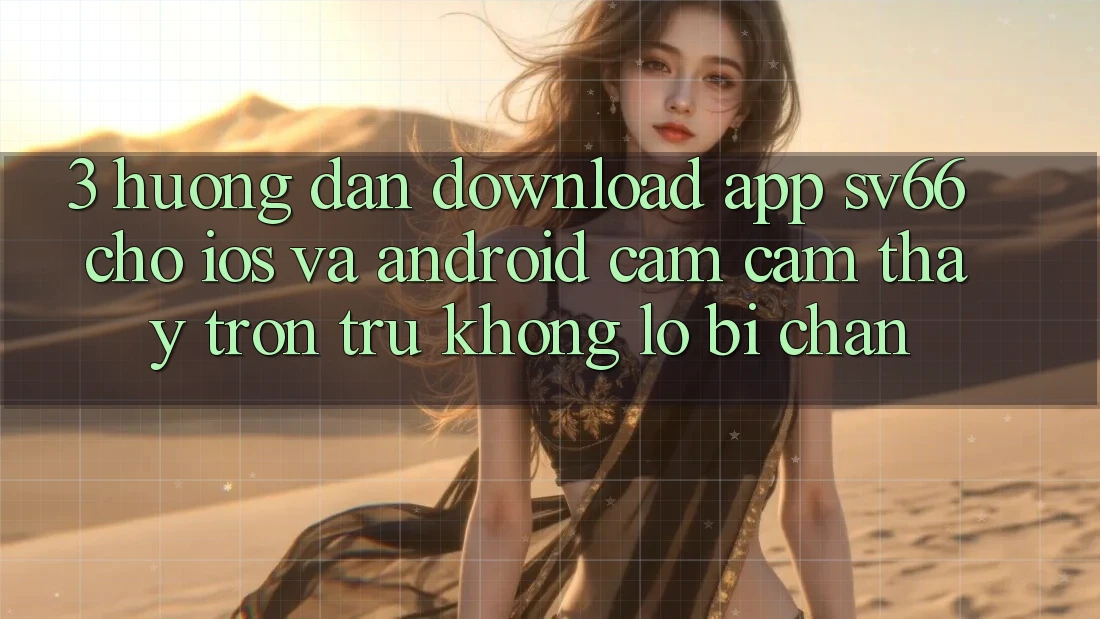 3. Hướng Dẫn Download App SV66 Cho iOS Và Android - Cảm cảm thấy Trơn tru Không Lo Bị Chặn