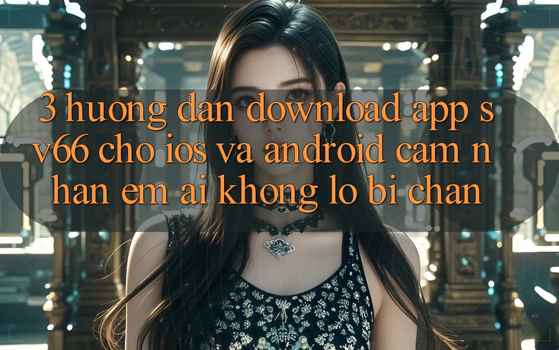 3. Hướng dẫn Download App SV66 Cho iOS Và Android - Cảm nhận Êm ái Không Lo Bị Chặn