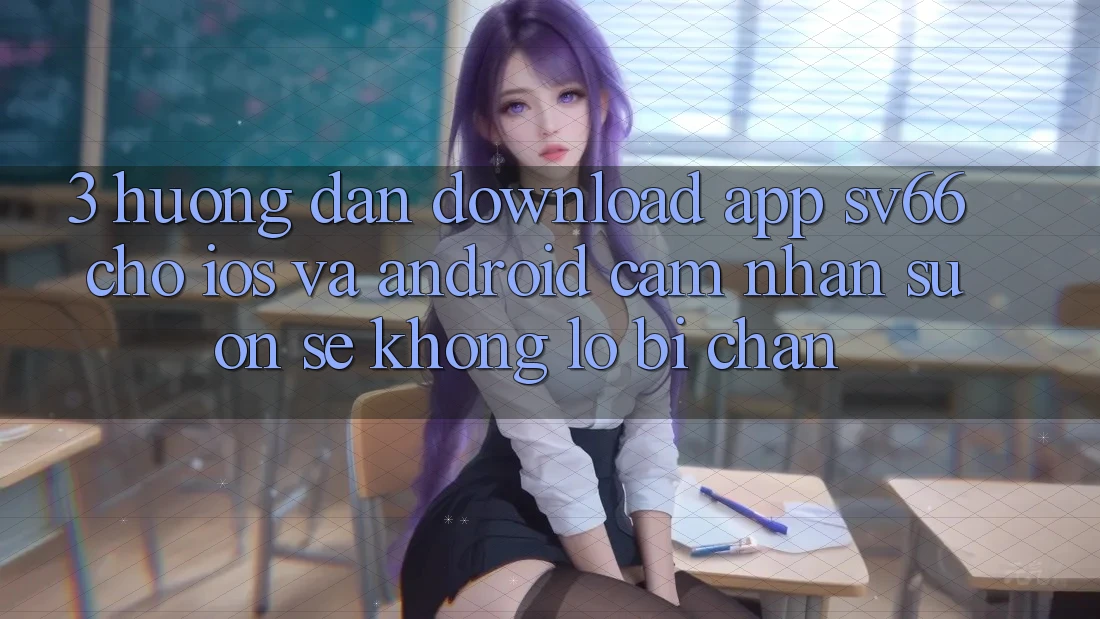 3. Hướng Dẫn Download App SV66 Cho iOS Và Android - Cảm nhận Suôn sẻ Không Lo Bị Chặn