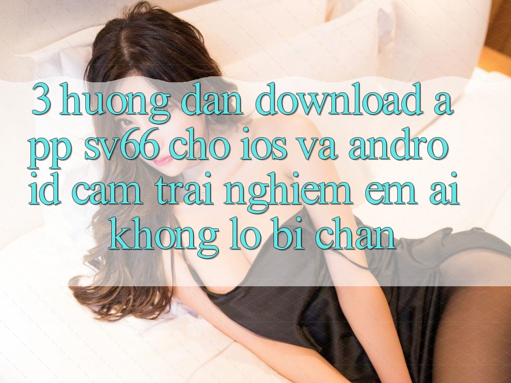 3. Hướng Dẫn Download App SV66 Cho iOS Và Android - Cảm trải nghiệm Êm ái Không Lo Bị Chặn