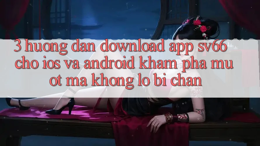 3. Hướng dẫn Download App SV66 Cho iOS Và Android - Khám phá Mượt Mà Không Lo Bị Chặn 3. Hướng dẫn Download App SV66 Cho iOS Và Android - Khám phá Mượt Mà Không Lo Bị Chặn