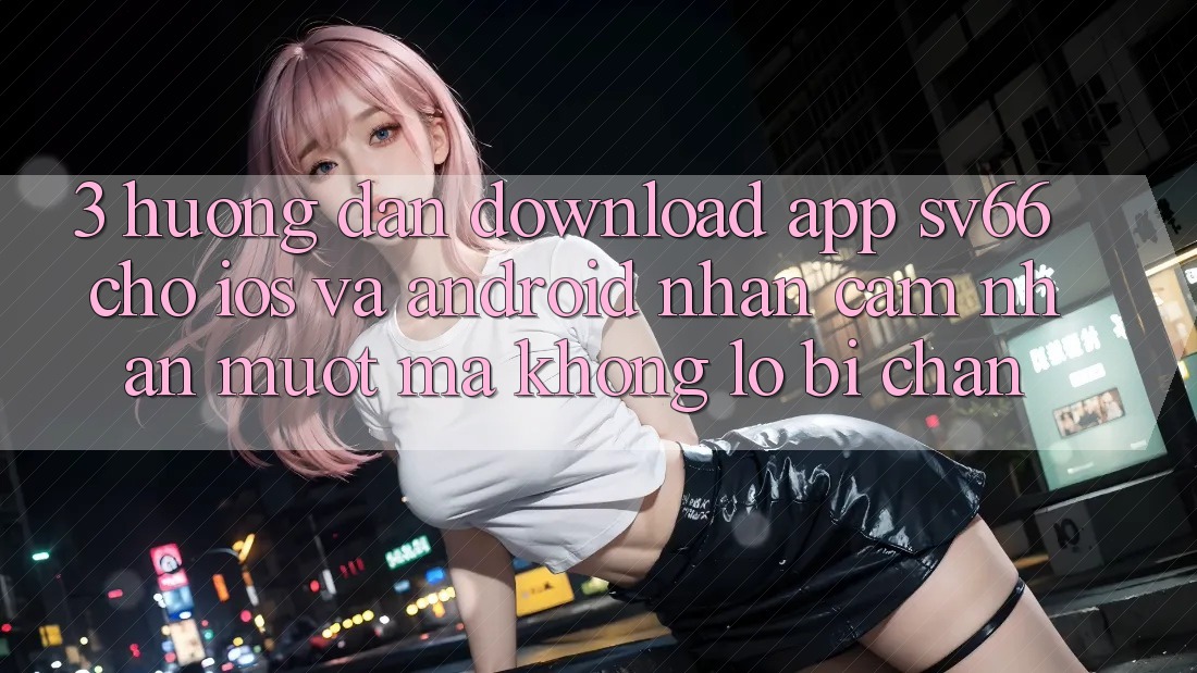3. Hướng dẫn Download App SV66 Cho iOS Và Android - Nhận cảm nhận Mượt Mà Không Lo Bị Chặn