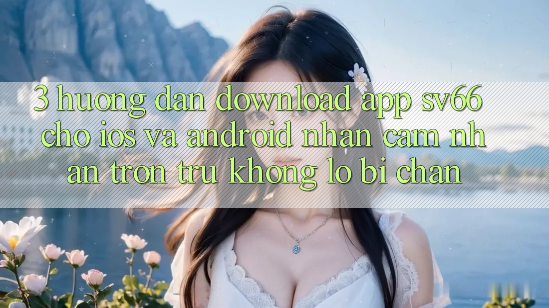 3. Hướng Dẫn Download App SV66 Cho iOS Và Android - Nhận cảm nhận Trơn tru Không Lo Bị Chặn
