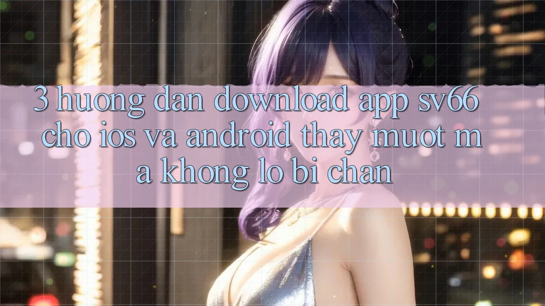 3. Hướng Dẫn Download App SV66 Cho iOS Và Android - Thấy Mượt Mà Không Lo Bị Chặn
